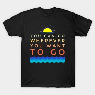 You Can Go Wherever You Want Vacation Holiday T-Shirt